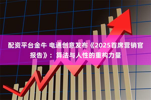 配资平台金牛 电通创意发布《2025首席营销官报告》：算法与人性的重构力量