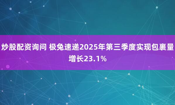 炒股配资询问 极兔速递2025年第三季度实现包裹量增长23.1%