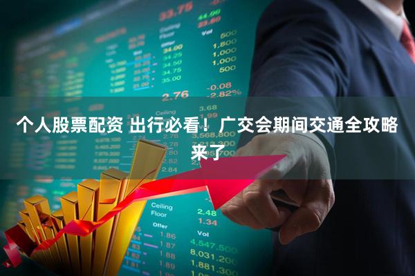 个人股票配资 出行必看！广交会期间交通全攻略来了