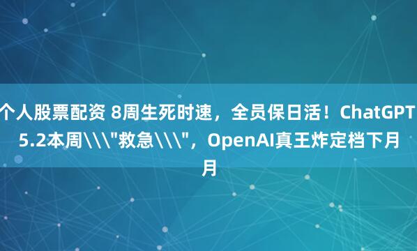 个人股票配资 8周生死时速，全员保日活！ChatGPT 5.2本周\＂救急\＂，OpenAI真王炸定档下月