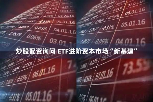 炒股配资询问 ETF进阶资本市场“新基建”