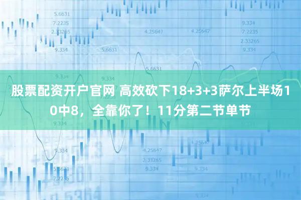 股票配资开户官网 高效砍下18+3+3萨尔上半场10中8，全靠你了！11分第二节单节