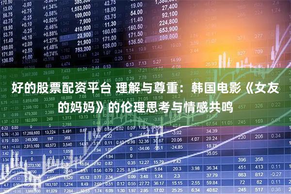 好的股票配资平台 理解与尊重：韩国电影《女友的妈妈》的伦理思考与情感共鸣