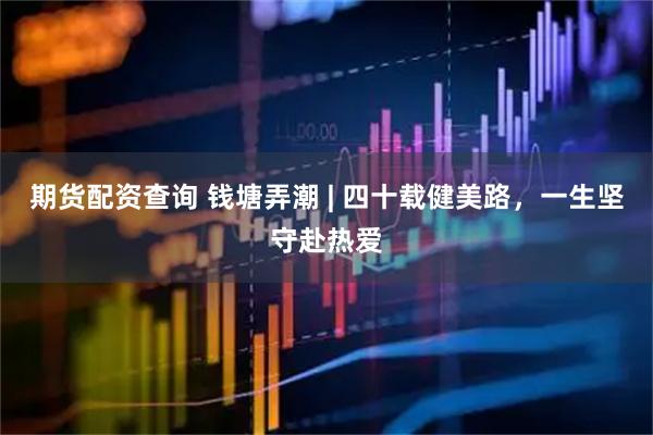 期货配资查询 钱塘弄潮 | 四十载健美路，一生坚守赴热爱