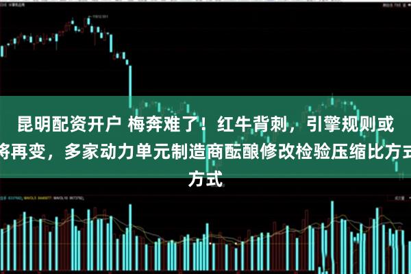 昆明配资开户 梅奔难了！红牛背刺，引擎规则或将再变，多家动力单元制造商酝酿修改检验压缩比方式