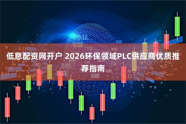 低息配资网开户 2026环保领域PLC供应商优质推荐指南
