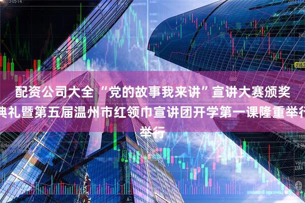 配资公司大全 “党的故事我来讲”宣讲大赛颁奖典礼暨第五届温州市红领巾宣讲团开学第一课隆重举行