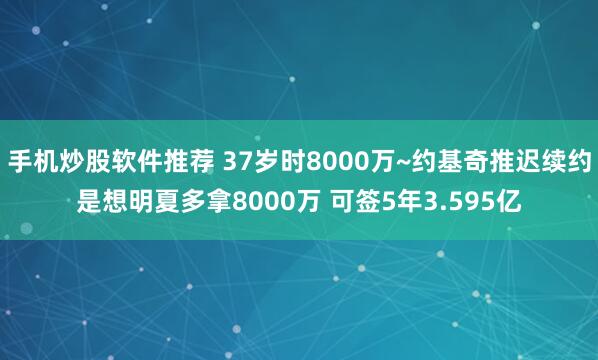 手机炒股软件推荐 37岁时8000万~约基奇推迟续约是想明夏多拿8000万 可签5年3.595亿
