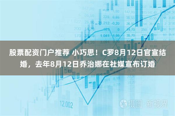 股票配资门户推荐 小巧思！C罗8月12日官宣结婚，去年8月12日乔治娜在社媒宣布订婚