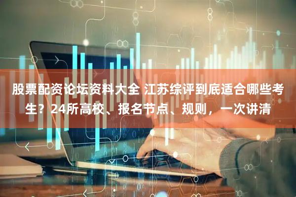 股票配资论坛资料大全 江苏综评到底适合哪些考生？24所高校、报名节点、规则，一次讲清