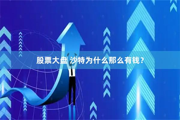 股票大盘 沙特为什么那么有钱？